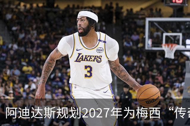 阿迪达斯规划2027年为梅西“传奇之年”，展现品牌长远愿景